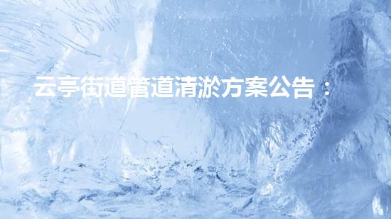 云亭街道管道清淤方案公告：一場(chǎng)隱秘的淤泥之戰(zhàn)，誰將揭開城市底下的秘密？